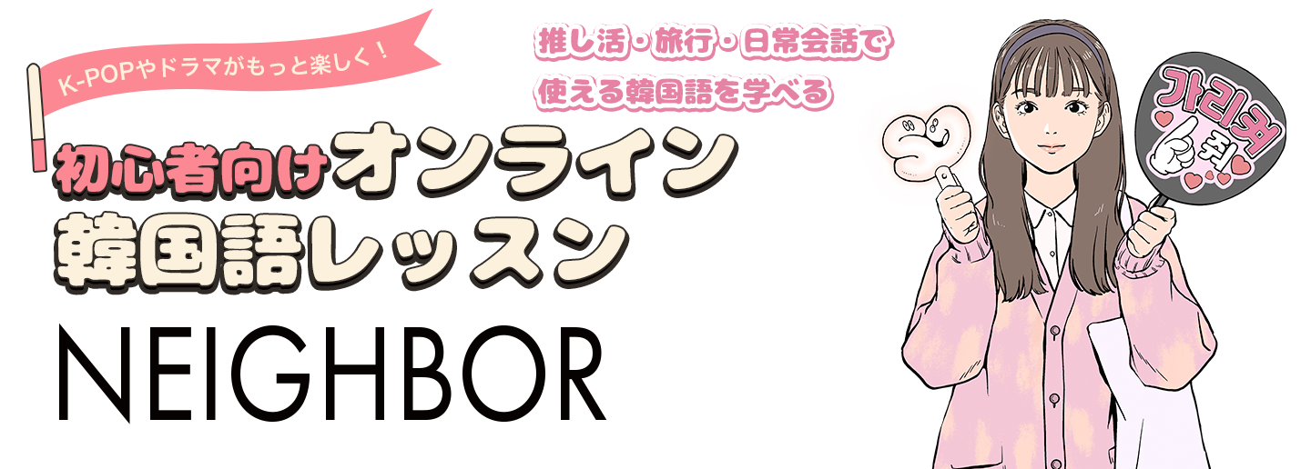 推し活・旅行・日常会話で使える韓国語を学ぶ 初心者向けオンライン韓国語レッスン「NEIGHBOR（ネイバー）」